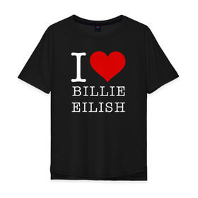 Мужская футболка хлопок Oversize с принтом I love Billie Eilish в Санкт-Петербурге, 100% хлопок | свободный крой, круглый ворот, “спинка” длиннее передней части | 