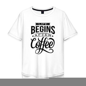 Мужская футболка хлопок Oversize с принтом Жизнь начинается после кофе в Санкт-Петербурге, 100% хлопок | свободный крой, круглый ворот, “спинка” длиннее передней части | Тематика изображения на принте: 