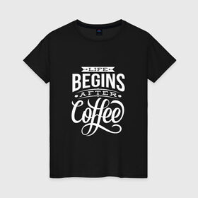 Женская футболка хлопок с принтом Жизнь начинается после кофе в Санкт-Петербурге, 100% хлопок | прямой крой, круглый вырез горловины, длина до линии бедер, слегка спущенное плечо | дизайнер | жиза | жизнь | зож | кофе | кофэ | программист | сон | студент | утро