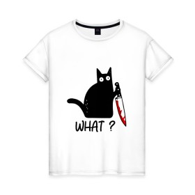 Женская футболка хлопок с принтом What cat в Санкт-Петербурге, 100% хлопок | прямой крой, круглый вырез горловины, длина до линии бедер, слегка спущенное плечо | cat | kitten | knife | what | кот | котёнок | кошка | кровь | нож | что