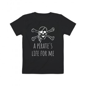 Детская футболка хлопок с принтом A pirate`s life for me в Санкт-Петербурге, 100% хлопок | круглый вырез горловины, полуприлегающий силуэт, длина до линии бедер | Тематика изображения на принте: a pirates life for me | jolly roger | pirate | skull | веселый роджер | пират | пиратская жизнь | пираты | череп | череп и кости
