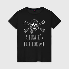 Женская футболка хлопок с принтом A pirate`s life for me в Санкт-Петербурге, 100% хлопок | прямой крой, круглый вырез горловины, длина до линии бедер, слегка спущенное плечо | a pirates life for me | jolly roger | pirate | skull | веселый роджер | пират | пиратская жизнь | пираты | череп | череп и кости