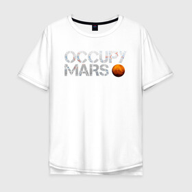 Мужская футболка хлопок Oversize с принтом OCCUPY MARS в Санкт-Петербурге, 100% хлопок | свободный крой, круглый ворот, “спинка” длиннее передней части | cosmos | elon musk | galaxy | mars | robot | rockets | space | space x | tesla | universe | андроид | галактика | илон маск | космос | марс | пришельцы | ракеты | робот | спейс икс | тесла