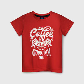 Детская футболка хлопок с принтом Coffee is always a good idea в Санкт-Петербурге, 100% хлопок | круглый вырез горловины, полуприлегающий силуэт, длина до линии бедер | Тематика изображения на принте: cofe | coffe | coffee | кофе | кофеин