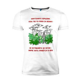 Мужская футболка премиум с принтом Уничтожайте борщевик в Санкт-Петербурге, 92% хлопок, 8% лайкра | приталенный силуэт, круглый вырез ворота, длина до линии бедра, короткий рукав | антиборщевик | борщевик | дача | мотиватор | огород | поле | природа | сад | экология