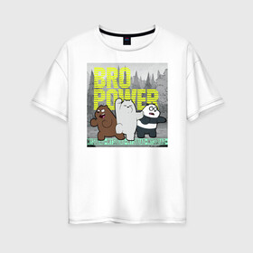 Женская футболка хлопок Oversize с принтом BRO POWER в Санкт-Петербурге, 100% хлопок | свободный крой, круглый ворот, спущенный рукав, длина до линии бедер
 | baby bears | bare bears | charle and bears | dsgngerzen | grizz | iсebear | panda | panpan | selfie panpan | vdgerir | вся правда о медведях