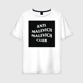 Женская футболка хлопок Oversize с принтом anti malevich malevich club в Санкт-Петербурге, 100% хлопок | свободный крой, круглый ворот, спущенный рукав, длина до линии бедер
 | Тематика изображения на принте: 