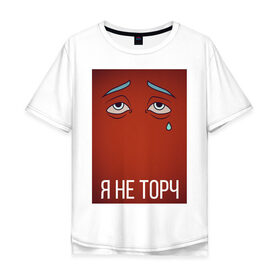 Мужская футболка хлопок Oversize с принтом я не торч в Санкт-Петербурге, 100% хлопок | свободный крой, круглый ворот, “спинка” длиннее передней части | взгляд | глаза | грусть | картинка | надпись | слеза | текст | фраза