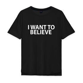 Мужская футболка хлопок Oversize с принтом I WANT TO BELIEVE. в Санкт-Петербурге, 100% хлопок | свободный крой, круглый ворот, “спинка” длиннее передней части | i want to believe | space | ufo | галактика | космос | нло | пришельцы | хотелось бы верить