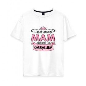 Женская футболка хлопок Oversize с принтом Бабушка в Санкт-Петербурге, 100% хлопок | свободный крой, круглый ворот, спущенный рукав, длина до линии бедер
 | бабуля | любимой бабушке | мама | прикольная надпись.юмор