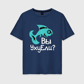 Женская футболка хлопок Oversize с принтом Вы уху ели? в Санкт-Петербурге, 100% хлопок | свободный крой, круглый ворот, спущенный рукав, длина до линии бедер
 | маты | надпись | прикол | рыба | рыбалка | уха | юмор