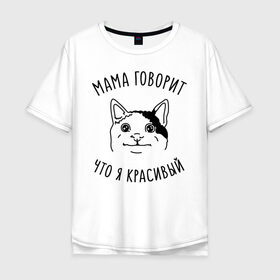 Мужская футболка хлопок Oversize с принтом Мама говорит что я красивый в Санкт-Петербурге, 100% хлопок | свободный крой, круглый ворот, “спинка” длиннее передней части | memes | polite cat | вежливый котик | вежливый котик мем | котик | мама говорит что я красивый | мем с котом | мемы | приколы