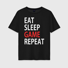 Женская футболка хлопок Oversize с принтом Eat sleep game repeat в Санкт-Петербурге, 100% хлопок | свободный крой, круглый ворот, спущенный рукав, длина до линии бедер
 | bf | cod | cs go | dota 2 | eat sleep game repert | esgr | gamer | games | lol | mem | memes | pc | ps3 | ps4 | wow | xbox | ешь спи играй повтори | игра | игрок | игры | мем | мемы