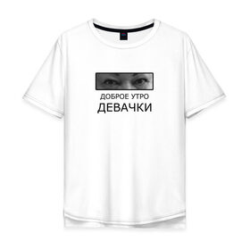 Мужская футболка хлопок Oversize с принтом Доброе утро ДЕВАЧКИ в Санкт-Петербурге, 100% хлопок | свободный крой, круглый ворот, “спинка” длиннее передней части | доброе утро девачки | мама отличника | мем | надпись
