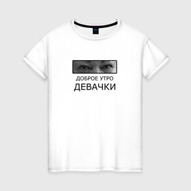 Женская футболка хлопок с принтом Доброе утро ДЕВАЧКИ в Санкт-Петербурге, 100% хлопок | прямой крой, круглый вырез горловины, длина до линии бедер, слегка спущенное плечо | доброе утро девачки | мама отличника | мем | надпись