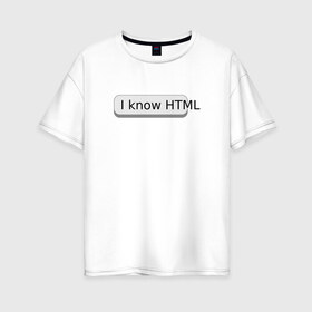 Женская футболка хлопок Oversize с принтом Я знаю HTML в Санкт-Петербурге, 100% хлопок | свободный крой, круглый ворот, спущенный рукав, длина до линии бедер
 | developer | html | it | js | php | programmer | senior | site | web dev | web programmer | web site | веб программист | веб сайт | верстка | програмист | программист | пхп | разработка | разработчик