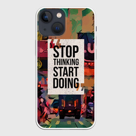 Чехол для iPhone 13 mini с принтом Stop thinking Start doing в Санкт-Петербурге,  |  | motivation | quote | slogan | text | английский | буквы | вдохновение | мотивация | надписи | надписи на английском | пожелание | слоган | сообщение | текст | установка | фраза | цитата