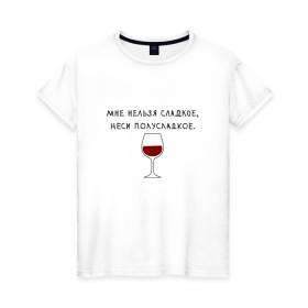 Женская футболка хлопок с принтом Мне нельзя сладкое в Санкт-Петербурге, 100% хлопок | прямой крой, круглый вырез горловины, длина до линии бедер, слегка спущенное плечо | вино | мне нельзя сладкое неси полусладкое | прикол | прикольная надпись | смешная надпись | юмор