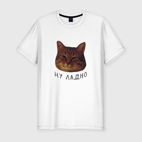 Мужская футболка хлопок Slim с принтом Ну ладно(мем) в Санкт-Петербурге, 92% хлопок, 8% лайкра | приталенный силуэт, круглый вырез ворота, длина до линии бедра, короткий рукав | животные | интернет | кот | котик | мем | ну ладно | прикол | прикольный | смешной | стикер | юмор