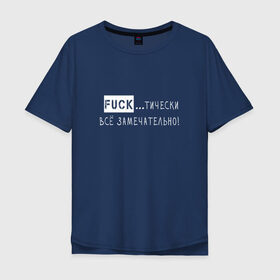 Мужская футболка хлопок Oversize с принтом Fuck..тически всё замечательно в Санкт-Петербурге, 100% хлопок | свободный крой, круглый ворот, “спинка” длиннее передней части | забавная | игра слов | мат | прикол | смешная надпись | юмор