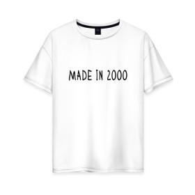 Женская футболка хлопок Oversize с принтом Сделано в 2000 году в Санкт-Петербурге, 100% хлопок | свободный крой, круглый ворот, спущенный рукав, длина до линии бедер
 | 2000 | 2000 год рождения | made in 2000 | возраст | двухтысячный | лет | прикольная надпись | сделано в 2000