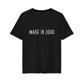 Женская футболка хлопок Oversize с принтом Сделано в 2000 в Санкт-Петербурге, 100% хлопок | свободный крой, круглый ворот, спущенный рукав, длина до линии бедер
 | 2000 | 2000 год рождения | made in 2000 | возраст | двухтысячный | лет | прикольная надпись | сделано в 2000