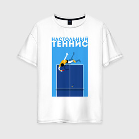 Женская футболка хлопок Oversize с принтом Настольный теннис в Санкт-Петербурге, 100% хлопок | свободный крой, круглый ворот, спущенный рукав, длина до линии бедер
 | ping pong | настольный теннис | пинг понг | спорт | теннис