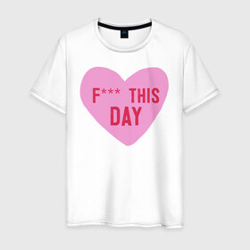 Мужская футболка хлопок с принтом F*** THIS DAY в Санкт-Петербурге, 100% хлопок | прямой крой, круглый вырез горловины, длина до линии бедер, слегка спущенное плечо. | 14 февраля | антивалентин | день святого  валентина | любовь | подарок