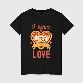 Женская футболка хлопок с принтом i need pizza not love в Санкт-Петербурге, 100% хлопок | прямой крой, круглый вырез горловины, длина до линии бедер, слегка спущенное плечо | 14 февраля | антивалентин | день святого  валентина | любовь | подарок