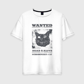 Женская футболка хлопок Oversize с принтом schrodingers cat в Санкт-Петербурге, 100% хлопок | свободный крой, круглый ворот, спущенный рукав, длина до линии бедер
 | Тематика изображения на принте: cat | dead | schrodingers cat | wanted | кот | кот шредингера | котик | котэ | розыск
