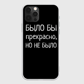 Чехол для iPhone 12 Pro Max с принтом Было бы но нет в Санкт-Петербурге, Силикон |  | было бы | любовь прошла | но нет | прикольные надписи | про жизнь