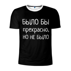 Мужская футболка 3D спортивная с принтом Было бы, но нет в Санкт-Петербурге, 100% полиэстер с улучшенными характеристиками | приталенный силуэт, круглая горловина, широкие плечи, сужается к линии бедра | Тематика изображения на принте: было бы | любовь прошла | но нет | прикольные надписи | про жизнь