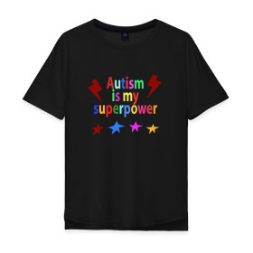 Мужская футболка хлопок Oversize с принтом Аutism is my superpower в Санкт-Петербурге, 100% хлопок | свободный крой, круглый ворот, “спинка” длиннее передней части | autism is my superpower | аутизм | аутизм моя суперсила | в подарок другу | подарок | прикол | суперсила