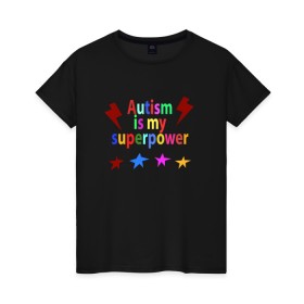 Женская футболка хлопок с принтом Аutism is my superpower в Санкт-Петербурге, 100% хлопок | прямой крой, круглый вырез горловины, длина до линии бедер, слегка спущенное плечо | autism is my superpower | аутизм | аутизм моя суперсила | в подарок другу | подарок | прикол | суперсила