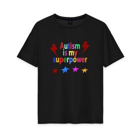 Женская футболка хлопок Oversize с принтом Аutism is my superpower в Санкт-Петербурге, 100% хлопок | свободный крой, круглый ворот, спущенный рукав, длина до линии бедер
 | autism is my superpower | аутизм | аутизм моя суперсила | в подарок другу | подарок | прикол | суперсила