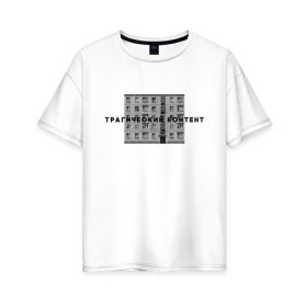 Женская футболка хлопок Oversize с принтом Трагический контент в Санкт-Петербурге, 100% хлопок | свободный крой, круглый ворот, спущенный рукав, длина до линии бедер
 | контент | невыносимо | панелька | пятиэтажка | трагический | хрущевка
