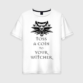 Женская футболка хлопок Oversize с принтом Toss a coin to your witcher в Санкт-Петербурге, 100% хлопок | свободный крой, круглый ворот, спущенный рукав, длина до линии бедер
 | the witcher | witcher | ведьмак