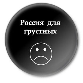 Значок с принтом Россия для грустных  в Санкт-Петербурге,  металл | круглая форма, металлическая застежка в виде булавки | грусть | россия | россия для грустных | смайл | смайлик | текст