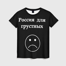 Женская футболка 3D с принтом Россия для грустных  в Санкт-Петербурге, 100% полиэфир ( синтетическое хлопкоподобное полотно) | прямой крой, круглый вырез горловины, длина до линии бедер | грусть | россия | россия для грустных | смайл | смайлик | текст