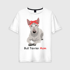 Женская футболка хлопок Oversize с принтом Bull terrier Mom в Санкт-Петербурге, 100% хлопок | свободный крой, круглый ворот, спущенный рукав, длина до линии бедер
 | бультерьер | собака | собачник