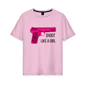 Женская футболка хлопок Oversize с принтом Shoot like a girl в Санкт-Петербурге, 100% хлопок | свободный крой, круглый ворот, спущенный рукав, длина до линии бедер
 | gun | handgun | like | like a girl | shoot | shooter | боевая подруга | д | девушке | девчачий пистолет | жене | женский пистолет | женское оружие | как девочка | крутая девчонка | любимой | пистолет | подруге