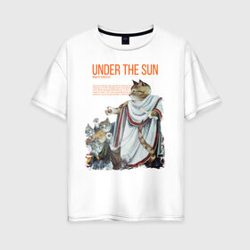 Женская футболка хлопок Oversize с принтом Under the Sun в Санкт-Петербурге, 100% хлопок | свободный крой, круглый ворот, спущенный рукав, длина до линии бедер
 | cat | cats | sun | sun day | античность | кот | котики | солнце