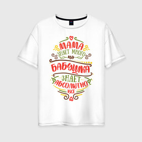 Женская футболка хлопок Oversize с принтом Бабушка знает всё в Санкт-Петербурге, 100% хлопок | свободный крой, круглый ворот, спущенный рукав, длина до линии бедер
 | 8 марта | бабушка | бабушке | весна | мама | мамочка | мамуля | подарок | подарок бабушке | подарок мамочка