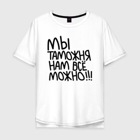 Мужская футболка хлопок Oversize с принтом Мы таможня нам всё можно!!! в Санкт-Петербурге, 100% хлопок | свободный крой, круглый ворот, “спинка” длиннее передней части | Тематика изображения на принте: 23 февраля | army | армия | войска | герб | граница | зеленый | знак | камуфляж | кгб | медаль | надпись | орел | пв | петлицы | погран | погранвойска | погранец | погранична | пограничник | пограничные