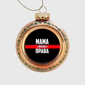 Стеклянный ёлочный шар с принтом Мама всегда права в Санкт-Петербурге, Стекло | Диаметр: 80 мм | 8 марта | всегда прав | всегда права | день матери | красная полоса | мама | маман | маме | мамка | мамочка | мамулька | мать | на праздник | подарок | праздничный | я прав