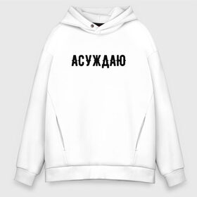 Мужское худи Oversize хлопок с принтом АСУЖДАЮ в Санкт-Петербурге, френч-терри — 70% хлопок, 30% полиэстер. Мягкий теплый начес внутри —100% хлопок | боковые карманы, эластичные манжеты и нижняя кромка, капюшон на магнитной кнопке | Тематика изображения на принте: асуждаю | валакас | валерий | глад | детров | детрова | жмышенко | ля | минимализм | надпись | простая | рофл | рофлы