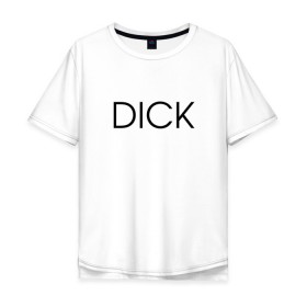Мужская футболка хлопок Oversize с принтом DICK в Санкт-Петербурге, 100% хлопок | свободный крой, круглый ворот, “спинка” длиннее передней части | дик | надпись | простая | пуси