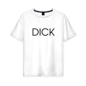 Женская футболка хлопок Oversize с принтом DICK в Санкт-Петербурге, 100% хлопок | свободный крой, круглый ворот, спущенный рукав, длина до линии бедер
 | дик | надпись | простая | пуси