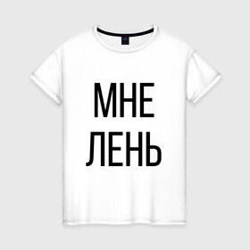 Женская футболка хлопок с принтом Лень в Санкт-Петербурге, 100% хлопок | прямой крой, круглый вырез горловины, длина до линии бедер, слегка спущенное плечо | дизайн | лентяй | лень | мне | мне лень | подарок | стиль | топ | хайп