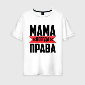 Женская футболка хлопок Oversize с принтом Мама всегда права в Санкт-Петербурге, 100% хлопок | свободный крой, круглый ворот, спущенный рукав, длина до линии бедер
 | 8 марта | всегда прав | всегда права | день матери | красная полоса | мама | маман | маме | мамка | мамочка | мамулька | мать | на праздник | подарок | праздничный | я прав